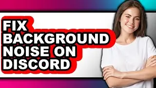 How to Fix Background Noise on Discord - Step by Step