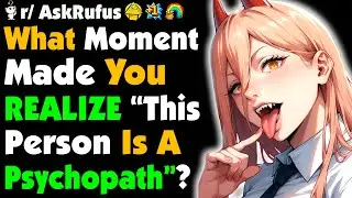 What Was The Moment Your REALIZED "THIS PERSON IS A PSYCHOPATH"?