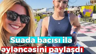 Suada bacısı ilə əyləncəsini paylaşdı