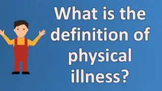 What is the definition of physical illness ? | Good Health FAQ