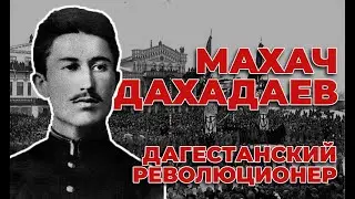 МАХАЧ ДАХАДАЕВ - ДАГЕСТАНСКИЙ РЕВОЛЮЦИОНЕР