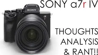 Sony a7r IV - Thoughts, Analysis, & Rant!!