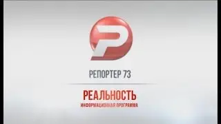 РЕПОРТЁР73. РЕАЛЬНОСТЬ 17.08.17