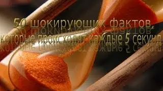 50 Шокирующих Фактов, которые происходят каждые 5 секунд