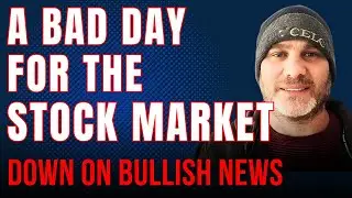 A BAD DAY FOR THE STOCK MARKET.  DOWN ON BULLISH NEWS