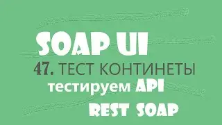 47. SOAP UI тест сервиса континенты