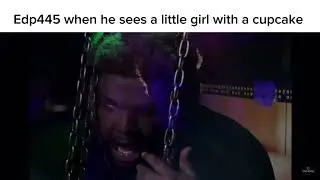 Edp445 when he sees a little girl with a cupcake