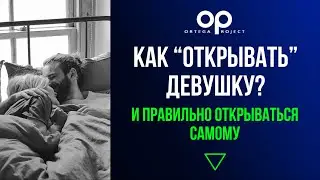 Как “открывать” девушку и правильно открываться самому