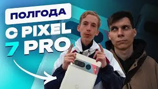 ПОЛГОДА с Pixel 7 PRO  feat. @pkhmurchyk