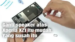 Cara Ganti Speaker Atas Xperia XZ1 - Mudah Sih..., Yang Susah Itu ....