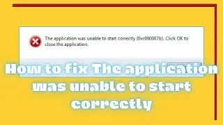 How to fix the application was unable to start correctly 0xc00007b