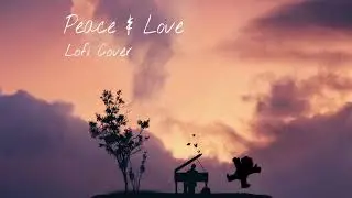 Peace & Love - {Lofi Cover}