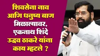 शिवसेना नाव आणि धनुष्य बाण मिळाल्यावर, एकनाथ शिंदे उद्धव ठाकरे यांना काय म्हटले ?