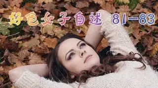 言情小说【好色女子自述81-83】听书 阅读 |有声小说 & 爱情小说 2021