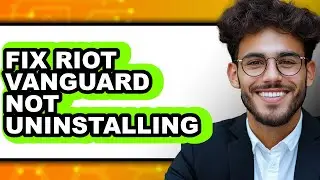 How to Fix Riot Vanguard Not Uninstalling (Easy Method)