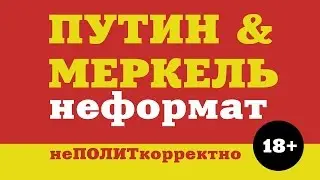 ПУТИН и МЕРКЕЛЬ  НЕформат  18+