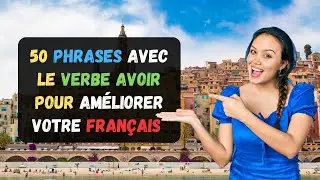 50 Phrases Avec Le Verbe Avoir Pour Améliorer Votre Français | Parler Français