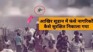 आख़िर सूडान में फंसे विदेशी नागरिकों को   कैसे सुरक्षित निकाला