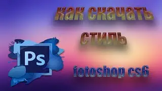 туториал КАК СКАЧАТЬ СТИЛИ (photoshop cs6)