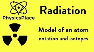 Radiation explained 1: Model of an atom, notation and isotopes