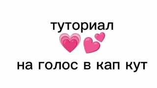 туториал на голос в кап кут