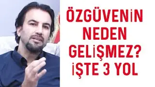 ÖZGÜVENİN NEDEN GELİŞMEZ ? İŞTE 3 PRATİK GELİŞTİRME YOLU