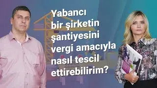 Yabancı bir şirketin şantiyesini vergi amacıyla nasıl tescil ettirebilirim?