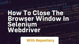 How to close the browser window in selenium webdriver