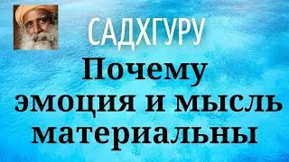 Садхгуру - Почему эмоция и мысль материальны