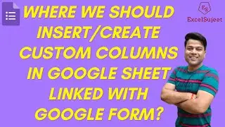 Where We Should Insert/Create Custom Columns in Google Sheet linked with Google Form? @ExcelSujeet