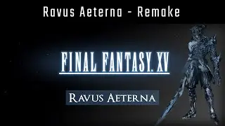 Final Fantasy XV - Ravus Aeterna [Remake]