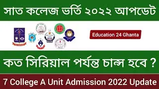 7 College A Unit Admission 2022 | সাত কলেজে কত সিরিয়াল পর্যন্ত চান্স হবে? 7 College  Update News |