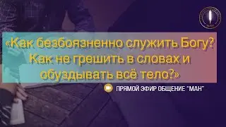 Как безбоязненно служить Богу? Как не грешить в словах и обуздывать всё тело?