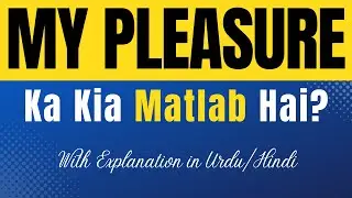 My pleasure Meaning in Urdu With Explanation | My pleasure Ka Kia Matlab Hota Hai | Urdu/Hindi
