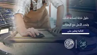 أقتصاد مصر | كيف يؤثر التعاون الصناعي مع الإمارات على صناعة الأثاث المصرية؟