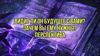 Видит ли он будущее с вами?Зачем вы ему нужны?Перспектива