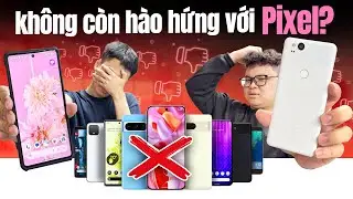 Tại sao mình KHÔNG CÒN THÍCH Google Pixel? (dù từng là fan ruột)