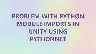 Problem with Python module imports in Unity using Pythonnet (2 SOLUTIONS!!)