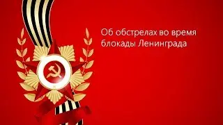 7. Об обстрелах во время блокады Ленинграда