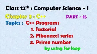 12th Computer Science - I : Chapter 3 : C++ | Factorial | Fibonacci series | prime number | by for