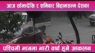 आज साँझदेखि र शनिबार बिहानसम्म देशका पश्चिमी भागमा भारी वर्षा हुने आकलन || News Report ||