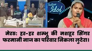 मेरठ: हर-हर शम्भू की मशहूर सिंगर फरमानी नाज का परिवार निकला लुटेरा। Farmani Naaj