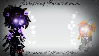 Everything I Wanted / Meme / Elizabeth & Michael Afton / FNAF