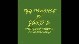 TZY PANCHAK FT JARO B PUT YOUR HANDS ON WE CHALLENGE