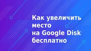 Как увеличить место на Google Disk бесплатно