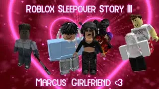 Roblox Sleepover Story III | Marcus' Girlfriend 💗💗💗