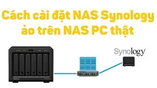 Synology 30: Cách cài đặt NAS Synology ảo trên NAS PC thật