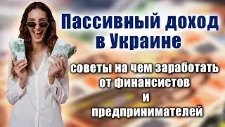 Пассивный доход в Украине: как зарабатывать! Советы от финансистов и предпринимателей