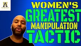 Breaking Down Women's Greatest Manipulation Tactic