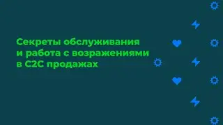 Секреты обслуживания и работа с возражениями в C2C продажах